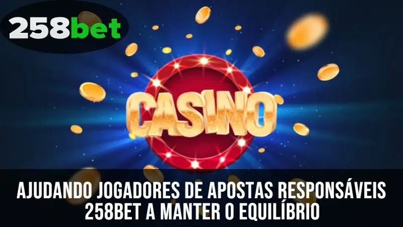 Ajudando Jogadores de Apostas Responsáveis 258Bet a Manter o Equilíbrio